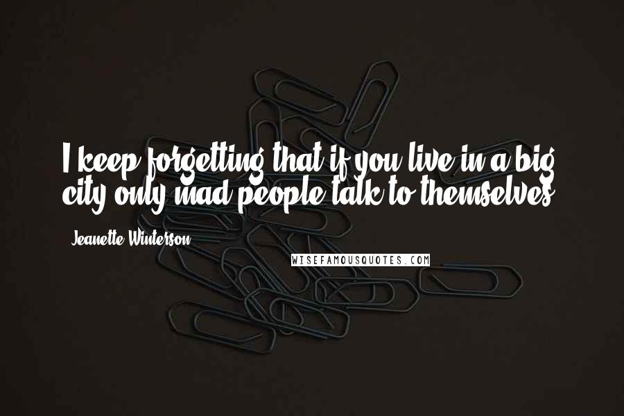 Jeanette Winterson Quotes: I keep forgetting that if you live in a big city only mad people talk to themselves.