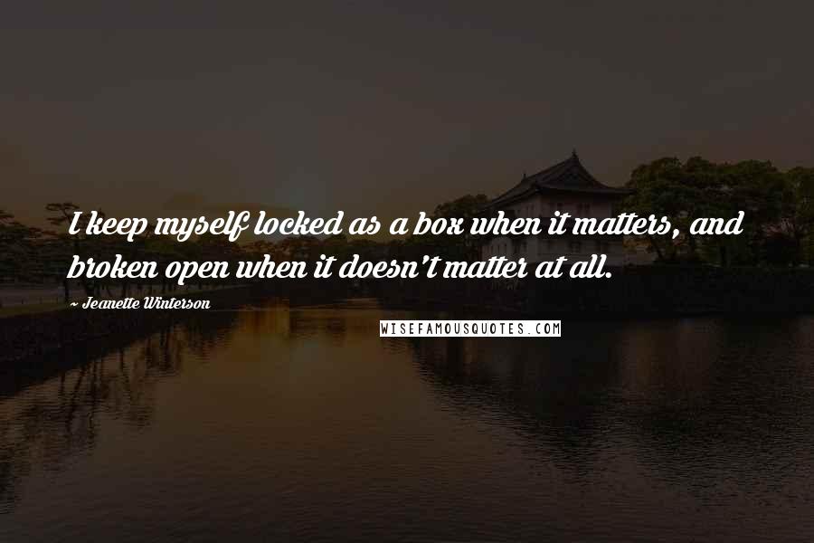 Jeanette Winterson Quotes: I keep myself locked as a box when it matters, and broken open when it doesn't matter at all.