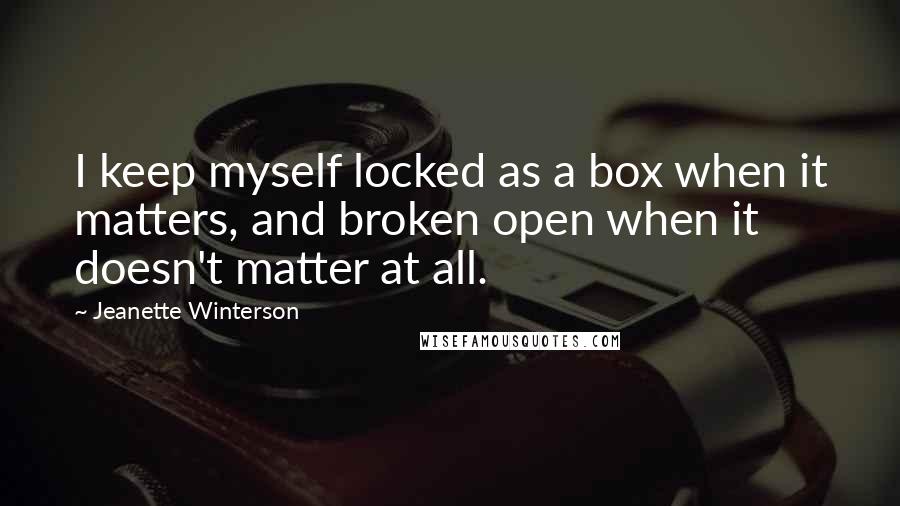 Jeanette Winterson Quotes: I keep myself locked as a box when it matters, and broken open when it doesn't matter at all.