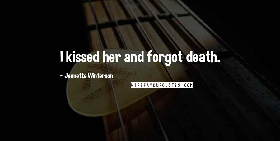 Jeanette Winterson Quotes: I kissed her and forgot death.