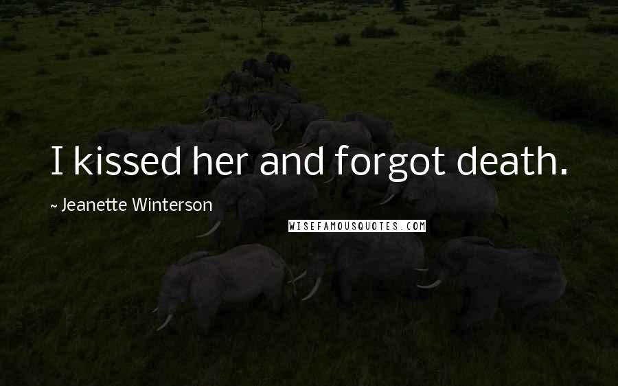 Jeanette Winterson Quotes: I kissed her and forgot death.