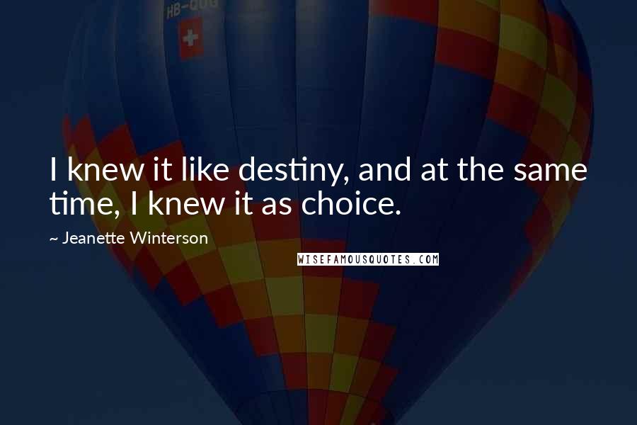 Jeanette Winterson Quotes: I knew it like destiny, and at the same time, I knew it as choice.