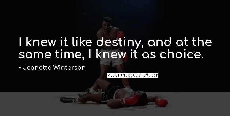 Jeanette Winterson Quotes: I knew it like destiny, and at the same time, I knew it as choice.