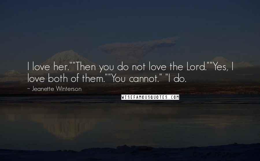 Jeanette Winterson Quotes: I love her.""Then you do not love the Lord.""Yes, I love both of them.""You cannot." "I do.