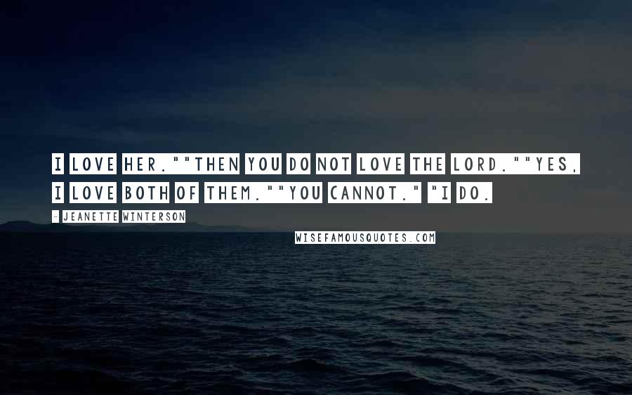 Jeanette Winterson Quotes: I love her.""Then you do not love the Lord.""Yes, I love both of them.""You cannot." "I do.