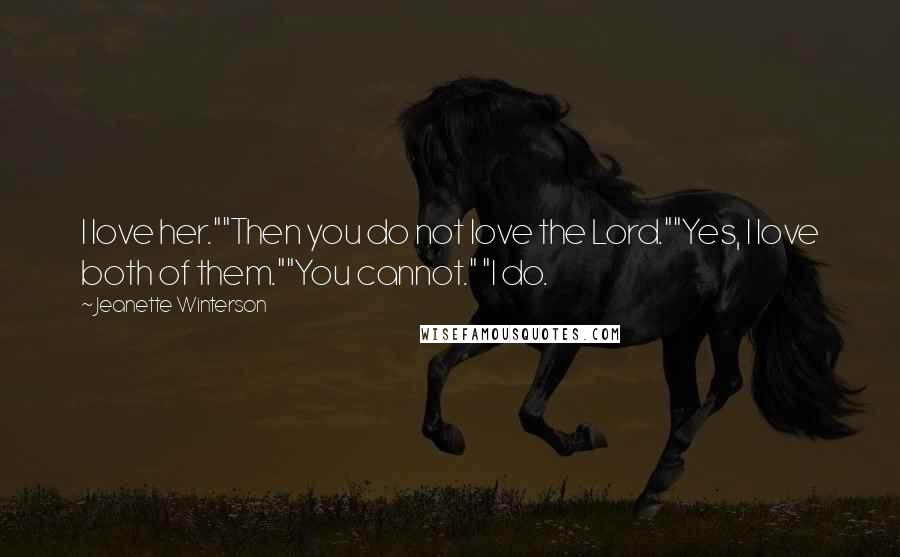 Jeanette Winterson Quotes: I love her.""Then you do not love the Lord.""Yes, I love both of them.""You cannot." "I do.