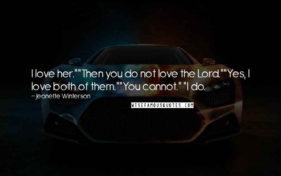 Jeanette Winterson Quotes: I love her.""Then you do not love the Lord.""Yes, I love both of them.""You cannot." "I do.