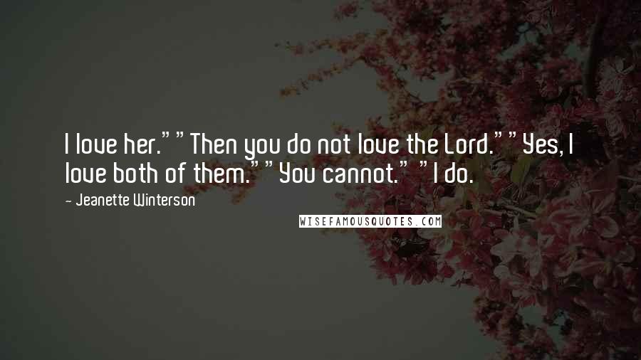 Jeanette Winterson Quotes: I love her.""Then you do not love the Lord.""Yes, I love both of them.""You cannot." "I do.