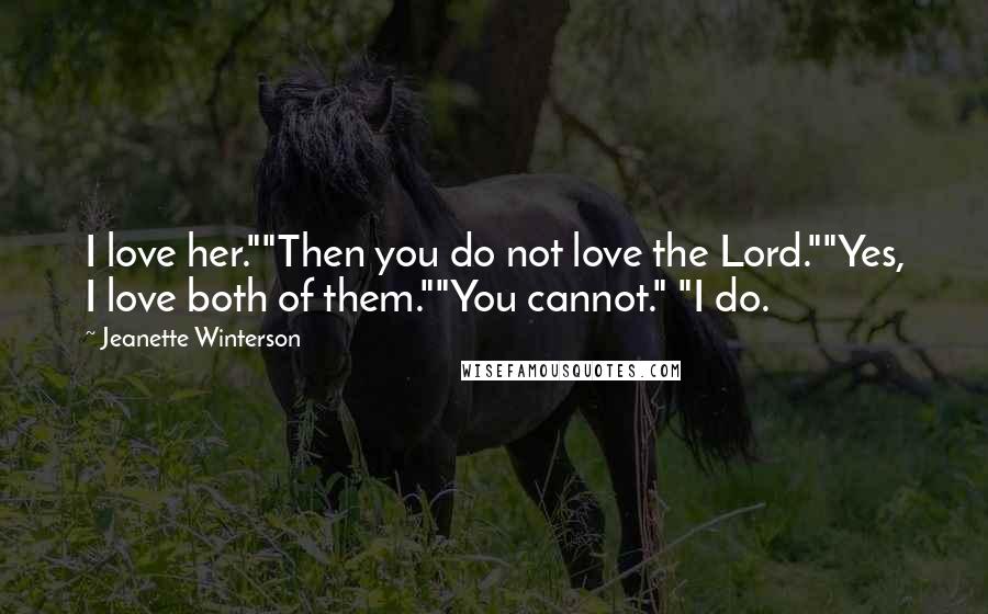 Jeanette Winterson Quotes: I love her.""Then you do not love the Lord.""Yes, I love both of them.""You cannot." "I do.