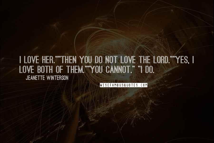 Jeanette Winterson Quotes: I love her.""Then you do not love the Lord.""Yes, I love both of them.""You cannot." "I do.