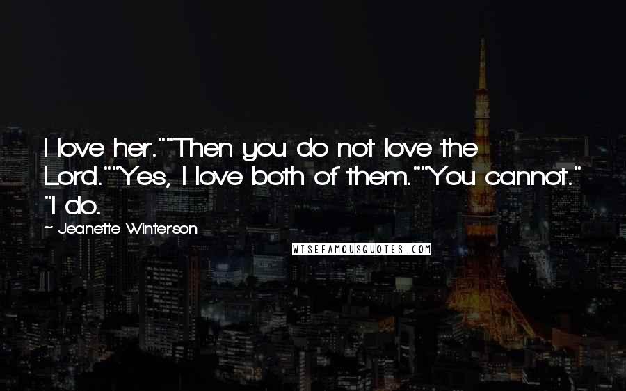Jeanette Winterson Quotes: I love her.""Then you do not love the Lord.""Yes, I love both of them.""You cannot." "I do.