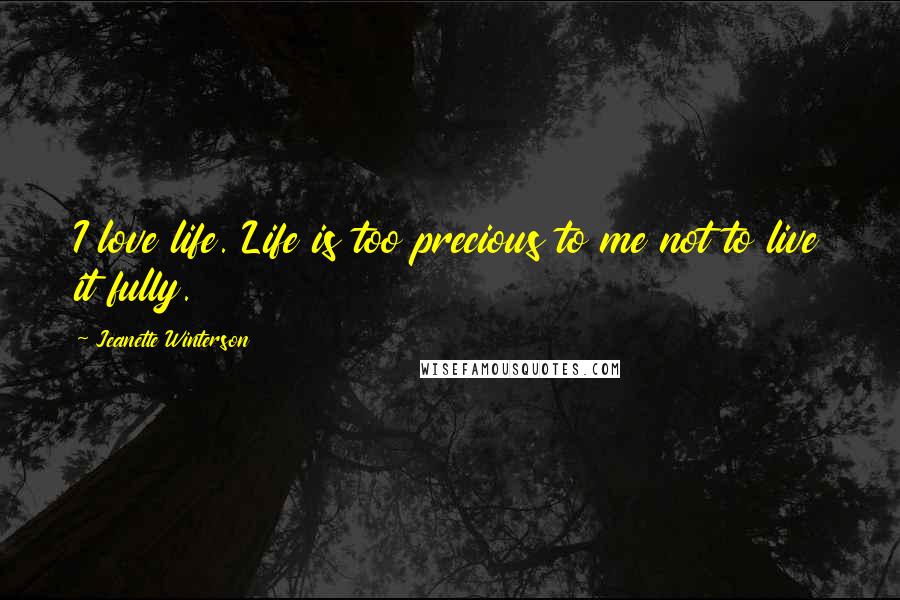 Jeanette Winterson Quotes: I love life. Life is too precious to me not to live it fully.