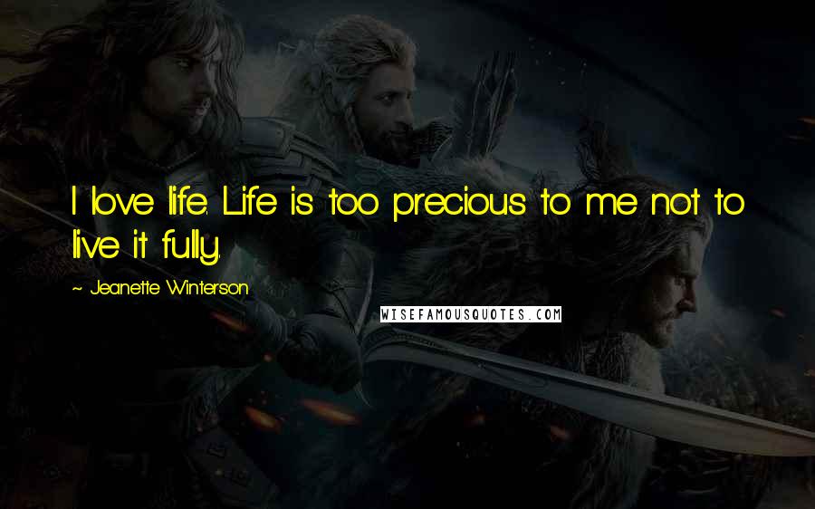 Jeanette Winterson Quotes: I love life. Life is too precious to me not to live it fully.