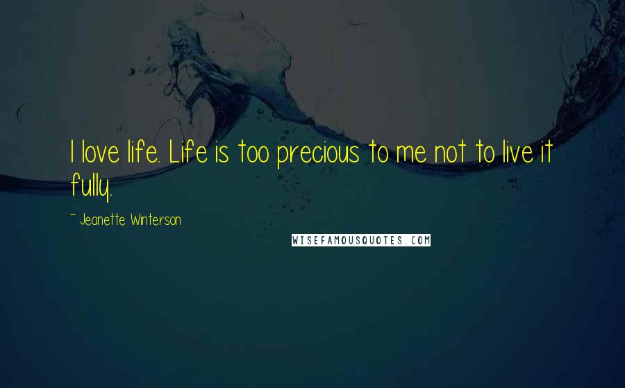 Jeanette Winterson Quotes: I love life. Life is too precious to me not to live it fully.