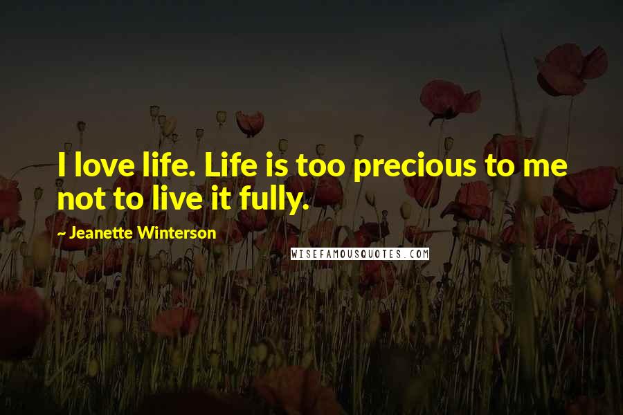 Jeanette Winterson Quotes: I love life. Life is too precious to me not to live it fully.