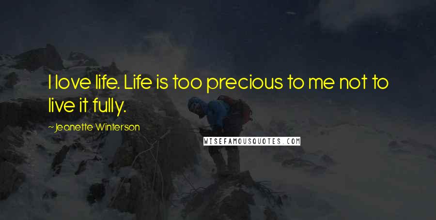 Jeanette Winterson Quotes: I love life. Life is too precious to me not to live it fully.