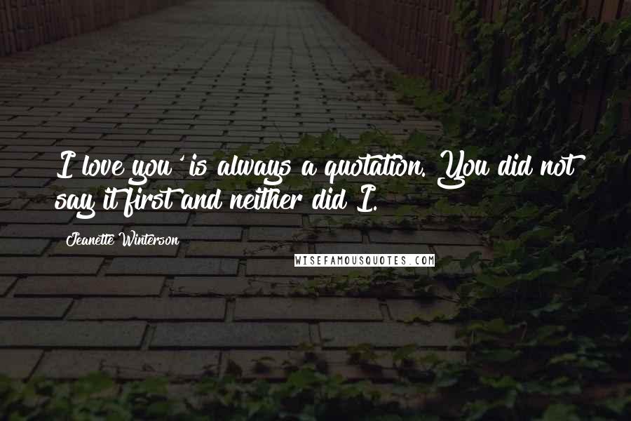Jeanette Winterson Quotes: I love you' is always a quotation. You did not say it first and neither did I.