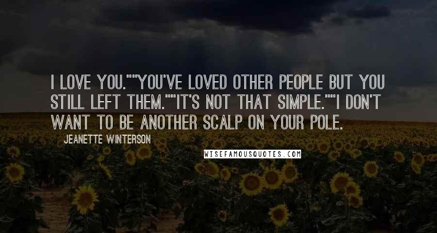 Jeanette Winterson Quotes: I love you.""You've loved other people but you still left them.""It's not that simple.""I don't want to be another scalp on your pole.