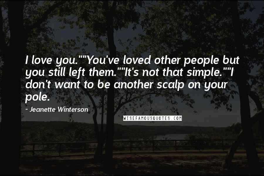 Jeanette Winterson Quotes: I love you.""You've loved other people but you still left them.""It's not that simple.""I don't want to be another scalp on your pole.