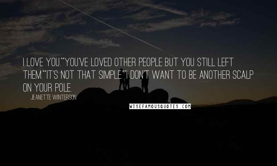 Jeanette Winterson Quotes: I love you.""You've loved other people but you still left them.""It's not that simple.""I don't want to be another scalp on your pole.