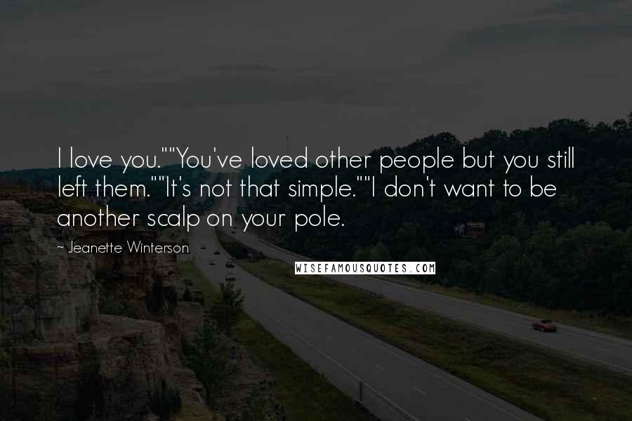 Jeanette Winterson Quotes: I love you.""You've loved other people but you still left them.""It's not that simple.""I don't want to be another scalp on your pole.