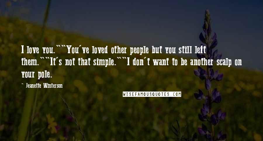 Jeanette Winterson Quotes: I love you.""You've loved other people but you still left them.""It's not that simple.""I don't want to be another scalp on your pole.
