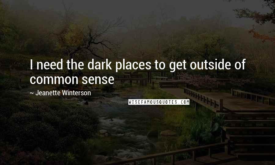 Jeanette Winterson Quotes: I need the dark places to get outside of common sense