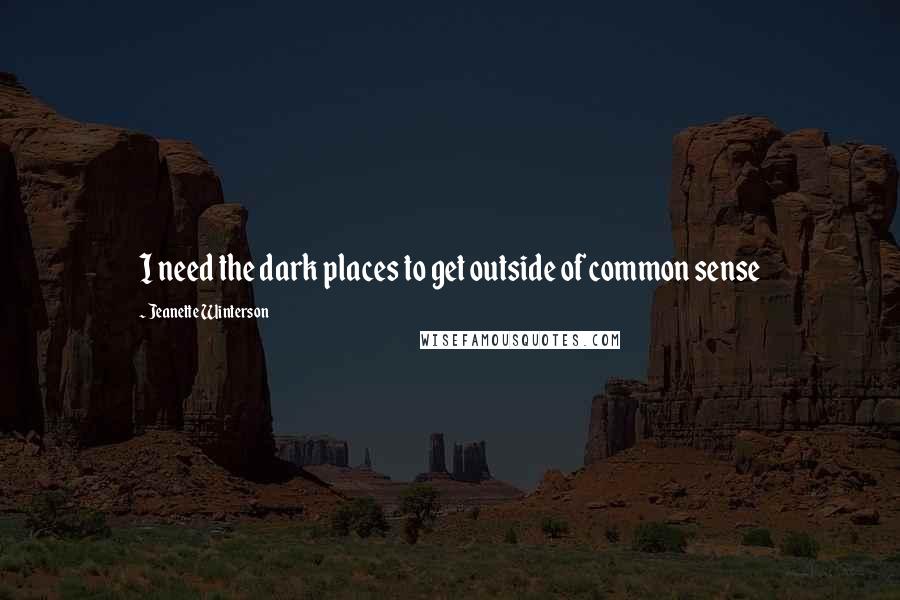 Jeanette Winterson Quotes: I need the dark places to get outside of common sense