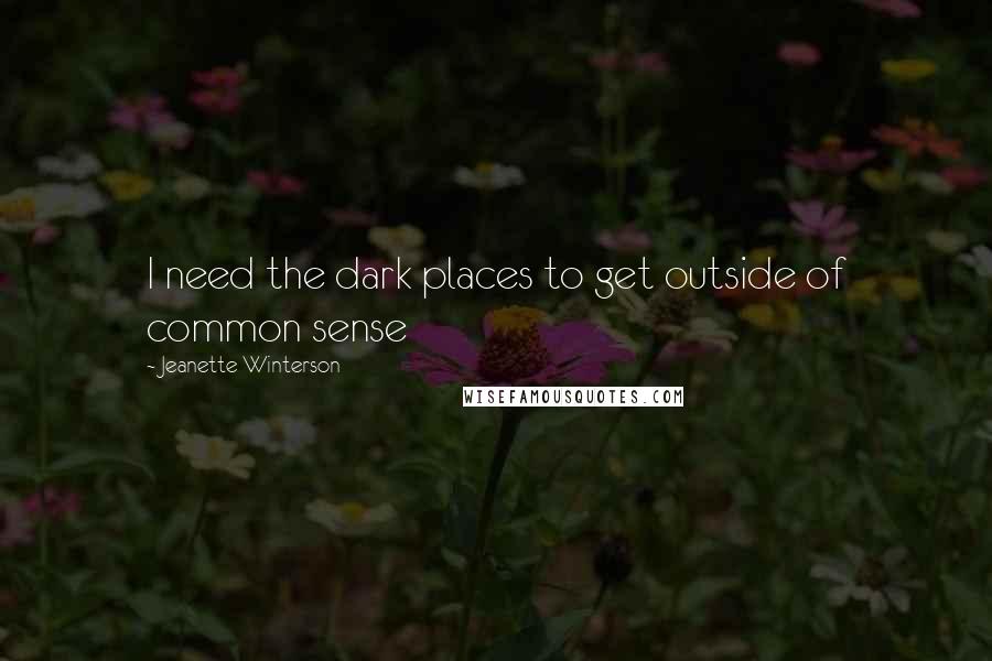 Jeanette Winterson Quotes: I need the dark places to get outside of common sense