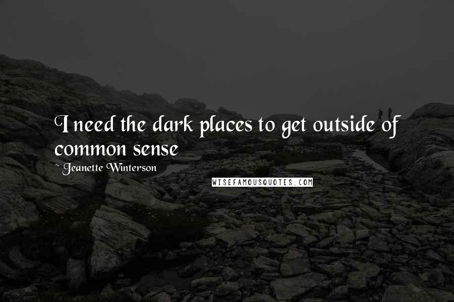 Jeanette Winterson Quotes: I need the dark places to get outside of common sense