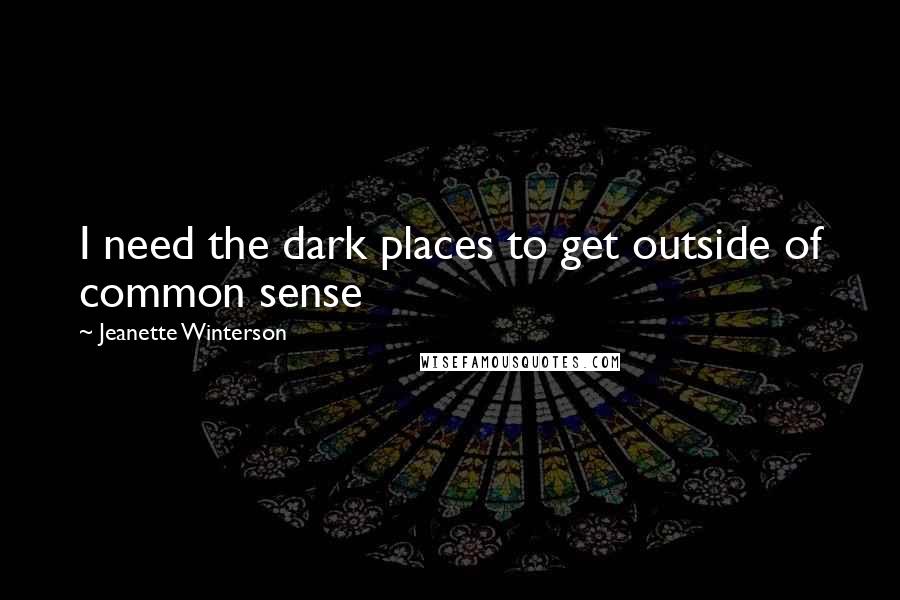 Jeanette Winterson Quotes: I need the dark places to get outside of common sense