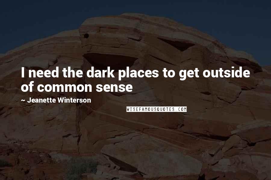 Jeanette Winterson Quotes: I need the dark places to get outside of common sense