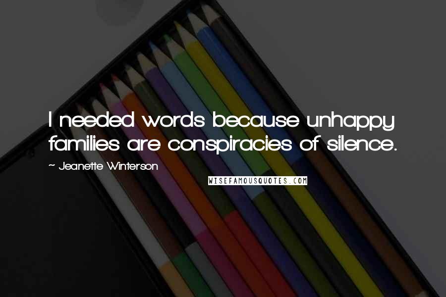 Jeanette Winterson Quotes: I needed words because unhappy families are conspiracies of silence.