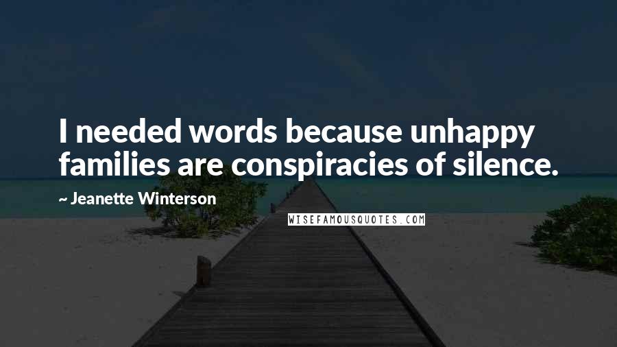 Jeanette Winterson Quotes: I needed words because unhappy families are conspiracies of silence.