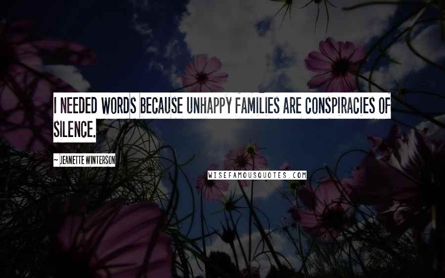 Jeanette Winterson Quotes: I needed words because unhappy families are conspiracies of silence.