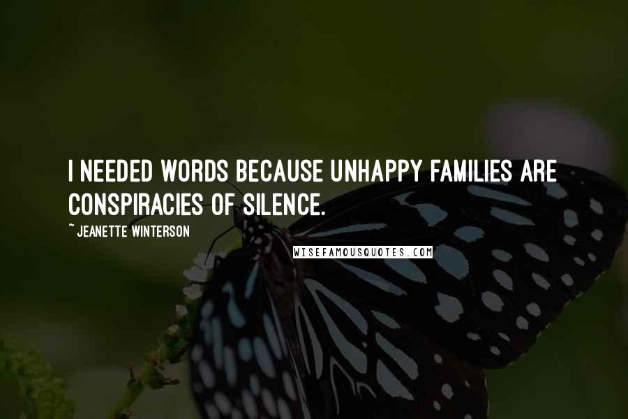 Jeanette Winterson Quotes: I needed words because unhappy families are conspiracies of silence.