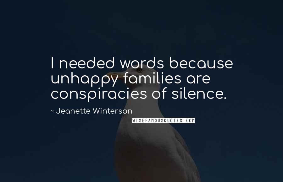 Jeanette Winterson Quotes: I needed words because unhappy families are conspiracies of silence.