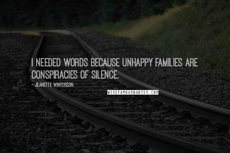 Jeanette Winterson Quotes: I needed words because unhappy families are conspiracies of silence.