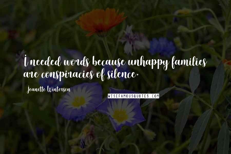 Jeanette Winterson Quotes: I needed words because unhappy families are conspiracies of silence.