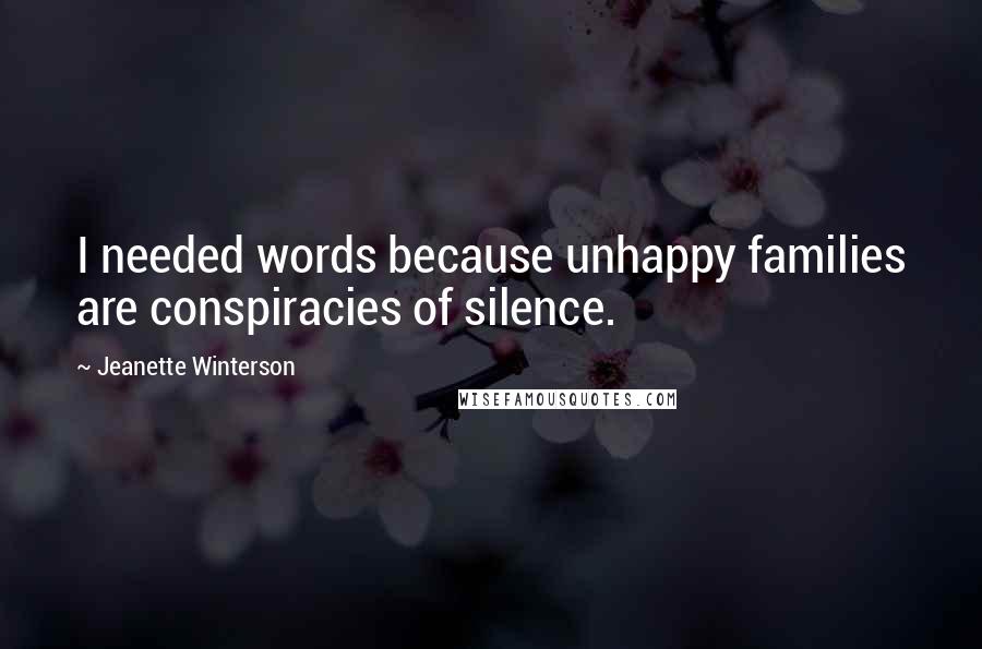 Jeanette Winterson Quotes: I needed words because unhappy families are conspiracies of silence.