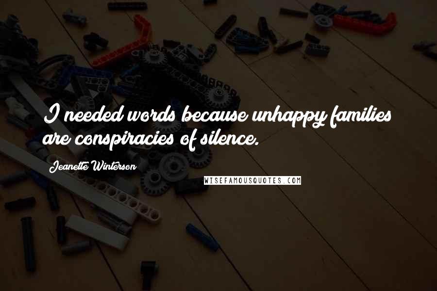 Jeanette Winterson Quotes: I needed words because unhappy families are conspiracies of silence.