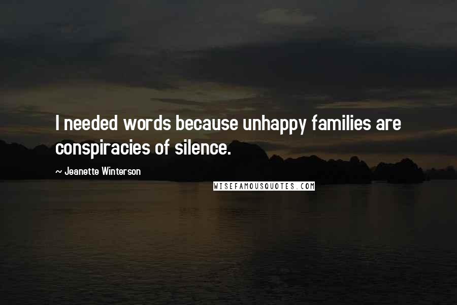 Jeanette Winterson Quotes: I needed words because unhappy families are conspiracies of silence.