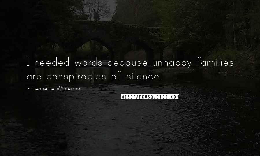Jeanette Winterson Quotes: I needed words because unhappy families are conspiracies of silence.