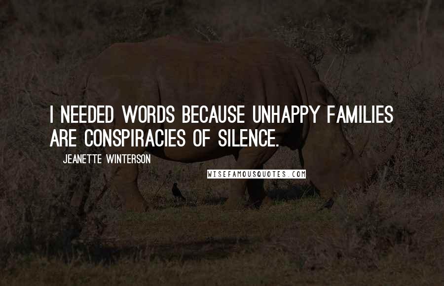 Jeanette Winterson Quotes: I needed words because unhappy families are conspiracies of silence.