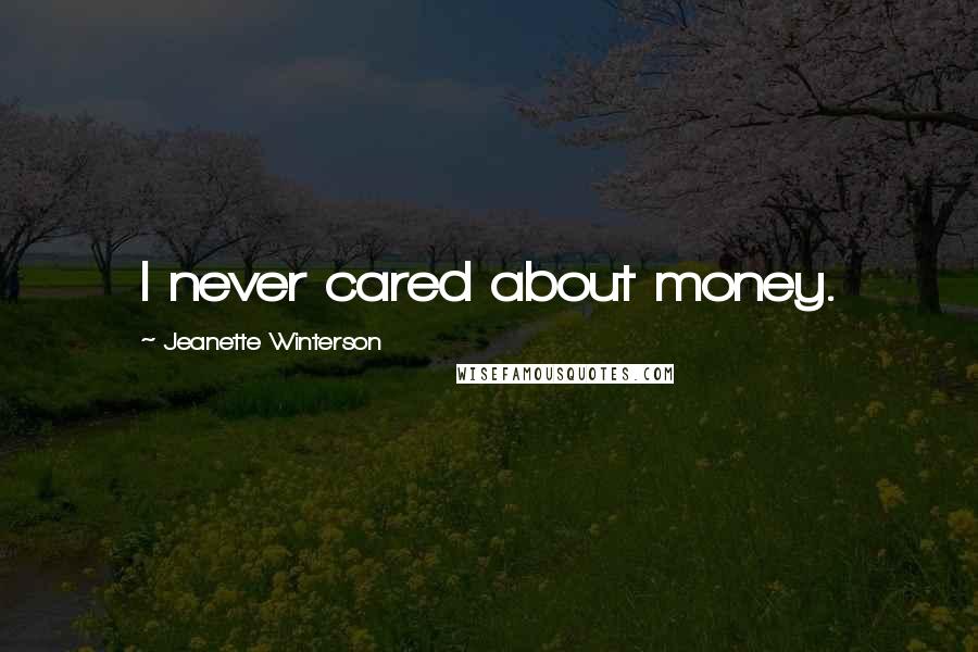 Jeanette Winterson Quotes: I never cared about money.