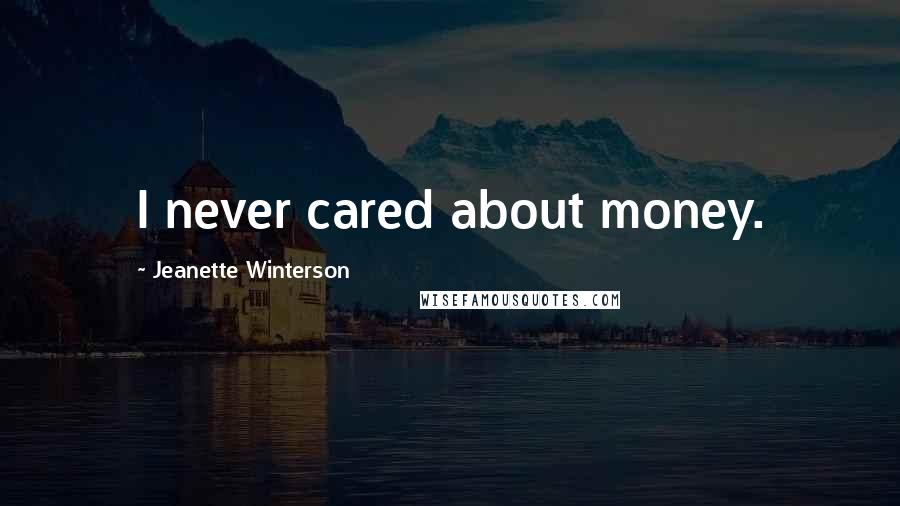 Jeanette Winterson Quotes: I never cared about money.