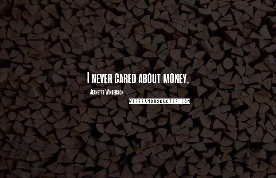 Jeanette Winterson Quotes: I never cared about money.