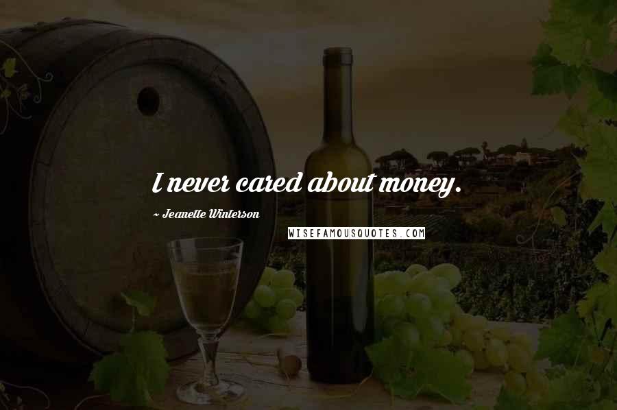 Jeanette Winterson Quotes: I never cared about money.