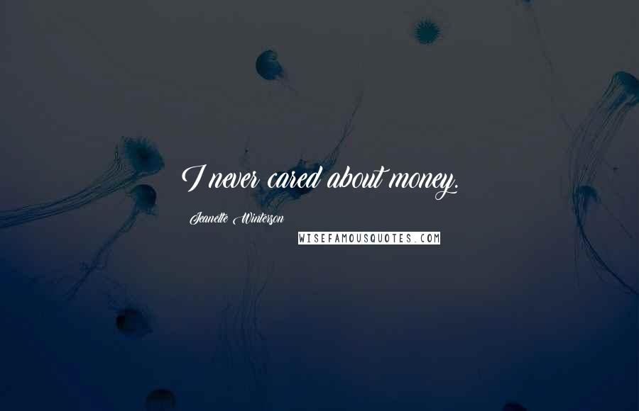 Jeanette Winterson Quotes: I never cared about money.