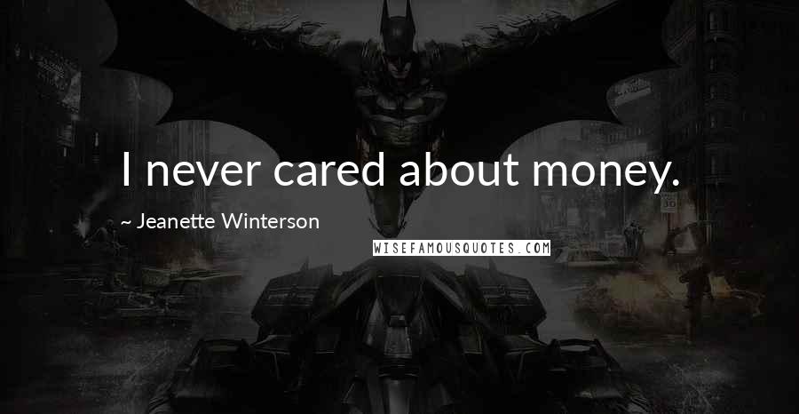 Jeanette Winterson Quotes: I never cared about money.